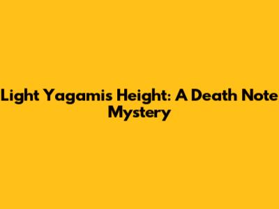 Light Yagami's Height: A Death Note Mystery