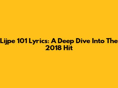 Lijpe 101 Lyrics: A Deep Dive Into The 2018 Hit