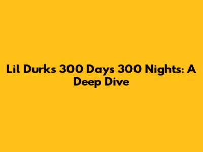 Lil Durk's 300 Days 300 Nights: A Deep Dive
