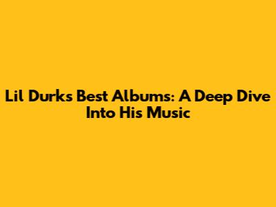 Lil Durk's Best Albums: A Deep Dive Into His Music