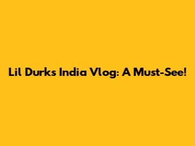 Lil Durk's India Vlog: A Must-See!