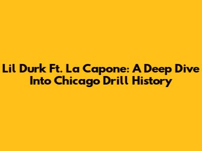 Lil Durk Ft. La Capone: A Deep Dive Into Chicago Drill History