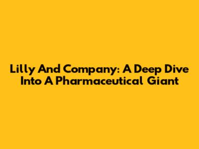 Lilly And Company: A Deep Dive Into A Pharmaceutical Giant