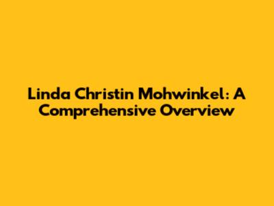 Linda Christin Mohwinkel: A Comprehensive Overview