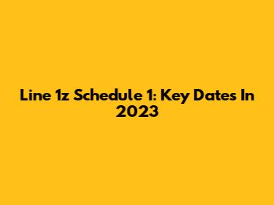 Line 1z Schedule 1: Key Dates In 2023