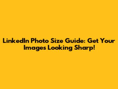 LinkedIn Photo Size Guide: Get Your Images Looking Sharp!