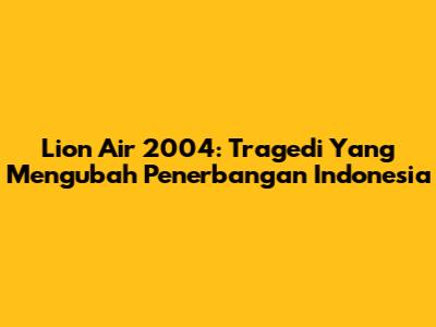 Lion Air 2004: Tragedi Yang Mengubah Penerbangan Indonesia