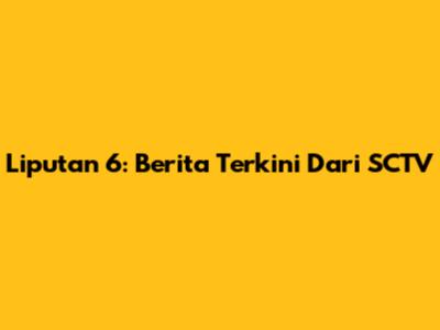 Liputan 6: Berita Terkini Dari SCTV