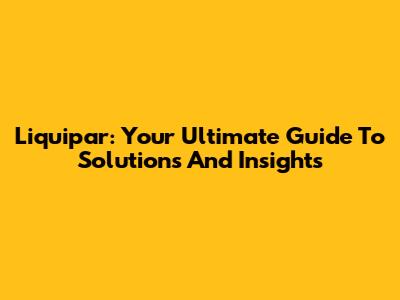 Liquipar: Your Ultimate Guide To Solutions And Insights