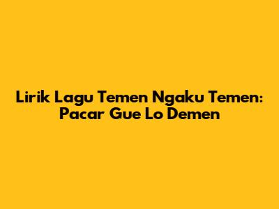 Lirik Lagu "Temen Ngaku Temen": Pacar Gue Lo Demen