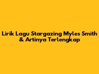 Lirik Lagu Stargazing Myles Smith & Artinya Terlengkap