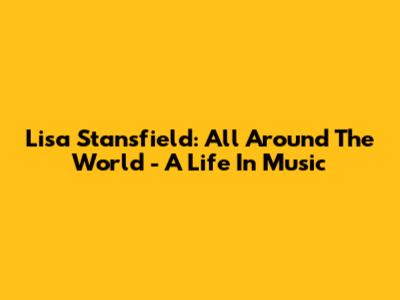 Lisa Stansfield: All Around The World - A Life In Music