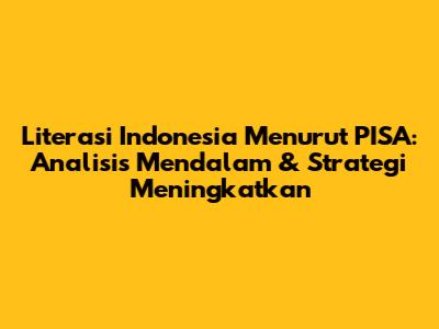 Literasi Indonesia Menurut PISA: Analisis Mendalam & Strategi Meningkatkan