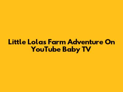 Little Lola's Farm Adventure On YouTube Baby TV