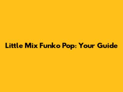 Little Mix Funko Pop: Your Guide