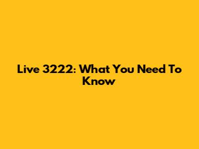 Live 3222: What You Need To Know
