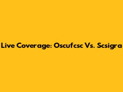 Live Coverage: Oscufcsc Vs. Scsigra