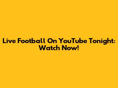 Live Football On YouTube Tonight: Watch Now!