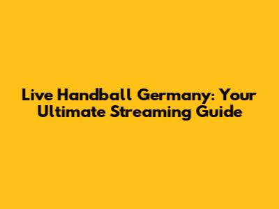 Live Handball Germany: Your Ultimate Streaming Guide