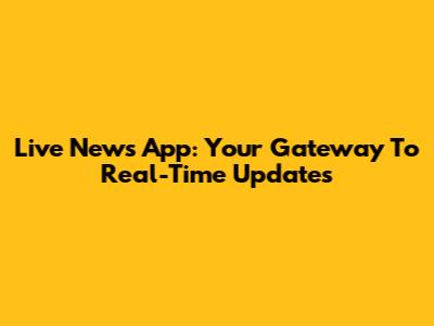 Live News App: Your Gateway To Real-Time Updates