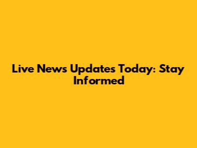 Live News Updates Today: Stay Informed
