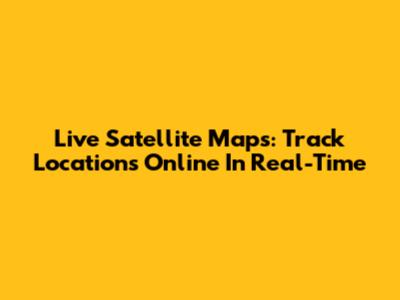 Live Satellite Maps: Track Locations Online In Real-Time
