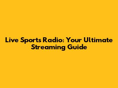 Live Sports Radio: Your Ultimate Streaming Guide