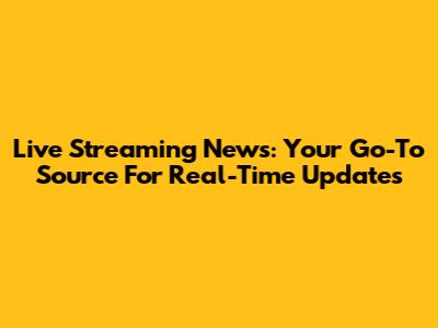 Live Streaming News: Your Go-To Source For Real-Time Updates