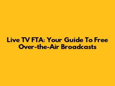Live TV FTA: Your Guide To Free Over-the-Air Broadcasts