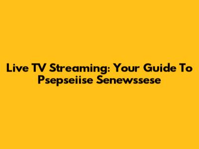 Live TV Streaming: Your Guide To Psepseiise Senewssese