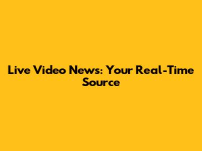 Live Video News: Your Real-Time Source
