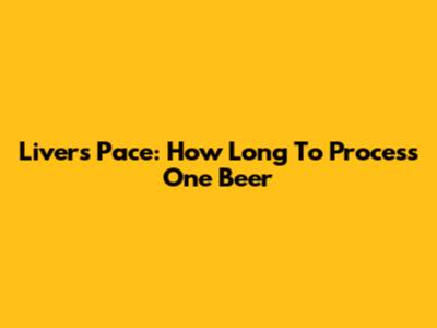 Liver's Pace: How Long To Process One Beer