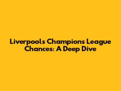 Liverpool's Champions League Chances: A Deep Dive