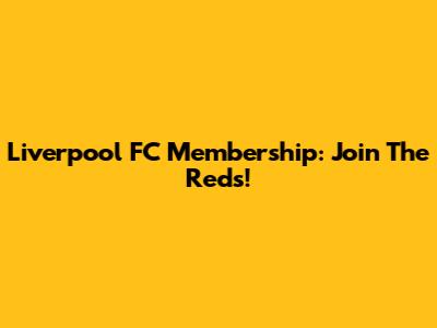 Liverpool FC Membership: Join The Reds!