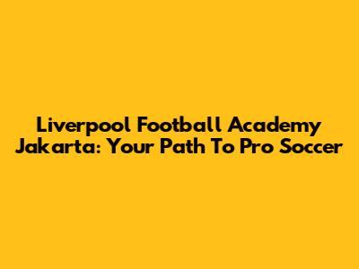 Liverpool Football Academy Jakarta: Your Path To Pro Soccer