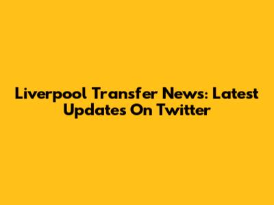 Liverpool Transfer News: Latest Updates On Twitter
