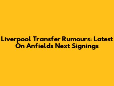 Liverpool Transfer Rumours: Latest On Anfield's Next Signings