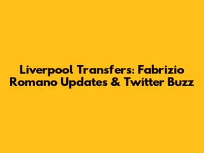 Liverpool Transfers: Fabrizio Romano Updates & Twitter Buzz