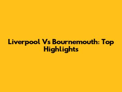 Liverpool Vs Bournemouth: Top Highlights