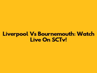 Liverpool Vs Bournemouth: Watch Live On SCTv!
