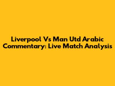 Liverpool Vs Man Utd Arabic Commentary: Live Match Analysis