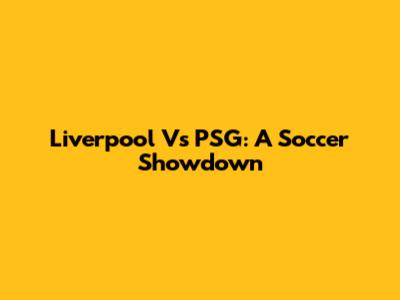 Liverpool Vs PSG: A Soccer Showdown