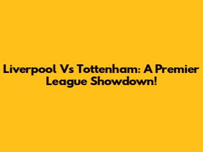 Liverpool Vs Tottenham: A Premier League Showdown!
