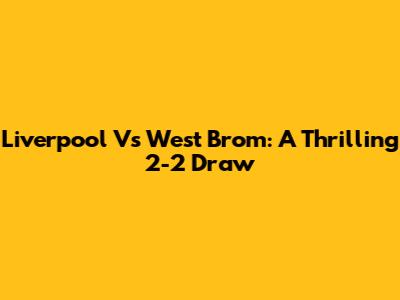 Liverpool Vs West Brom: A Thrilling 2-2 Draw