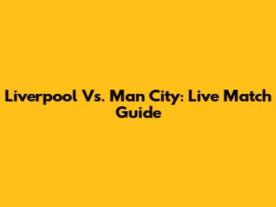 Liverpool Vs. Man City: Live Match Guide