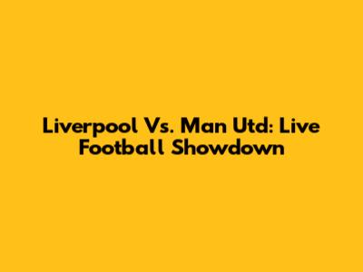 Liverpool Vs. Man Utd: Live Football Showdown