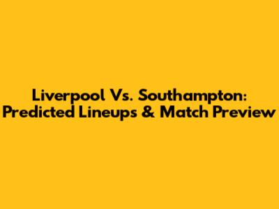Liverpool Vs. Southampton: Predicted Lineups & Match Preview