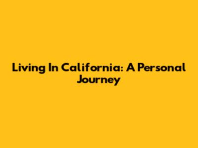 Living In California: A Personal Journey