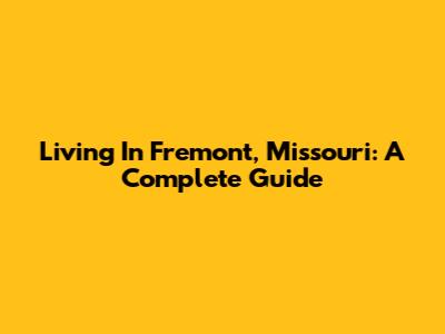 Living In Fremont, Missouri: A Complete Guide