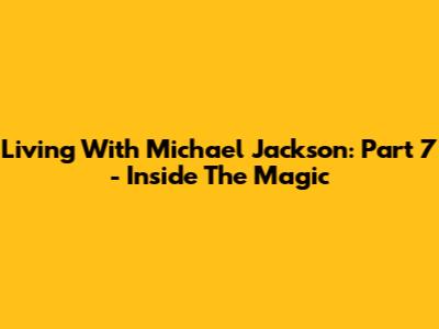 Living With Michael Jackson: Part 7 - Inside The Magic